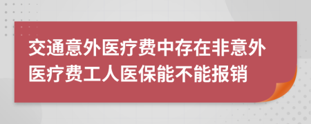 交通意外醫(yī)療費中存在非意外醫(yī)療費工人醫(yī)保能不能報銷