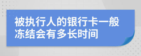 被執(zhí)行人的銀行卡一般凍結會有多長時間
