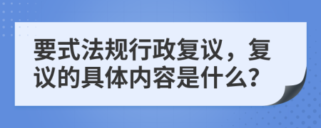 要式法規(guī)行政復議，復議的具體內容是什么？