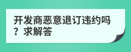 開發(fā)商惡意退訂違約嗎？求解答