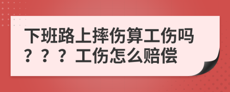下班路上摔傷算工傷嗎？？？工傷怎么賠償