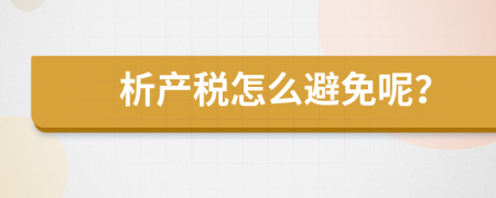 析產(chǎn)稅怎么避免呢？
