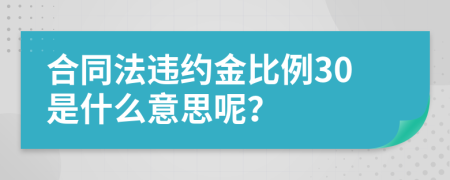 合同法違約金比例30是什么意思呢？