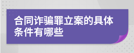 合同詐騙罪立案的具體條件有哪些