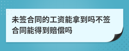 未簽合同的工資能拿到嗎不簽合同能得到賠償嗎