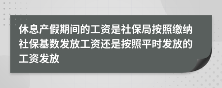 休息產(chǎn)假期間的工資是社保局按照繳納社保基數(shù)發(fā)放工資還是按照平時發(fā)放的工資發(fā)放