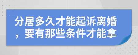 分居多久才能起訴離婚，要有那些條件才能拿
