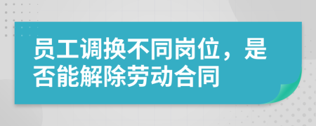 員工調(diào)換不同崗位，是否能解除勞動(dòng)合同