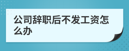 公司辭職后不發(fā)工資怎么辦
