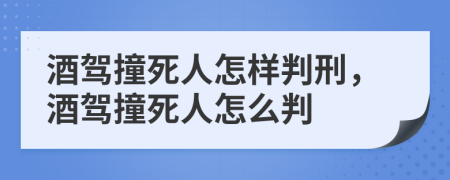 酒駕撞死人怎樣判刑，酒駕撞死人怎么判