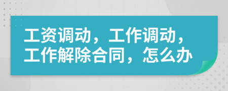 工資調(diào)動(dòng)，工作調(diào)動(dòng)，工作解除合同，怎么辦