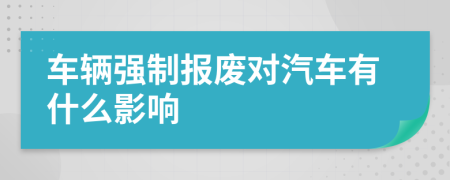 車(chē)輛強(qiáng)制報(bào)廢對(duì)汽車(chē)有什么影響