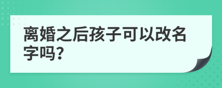 離婚之后孩子可以改名字嗎？