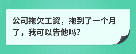 公司拖欠工資，拖到了一個(gè)月了，我可以告他嗎？