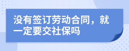 沒(méi)有簽訂勞動(dòng)合同，就一定要交社保嗎