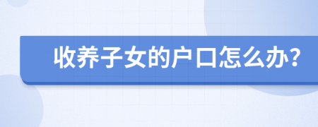 收養(yǎng)子女的戶口怎么辦？