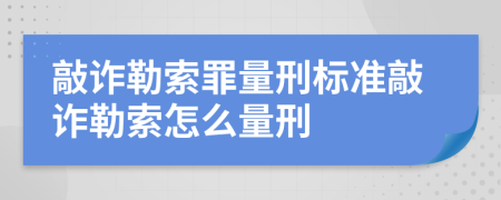 敲詐勒索罪量刑標(biāo)準(zhǔn)敲詐勒索怎么量刑