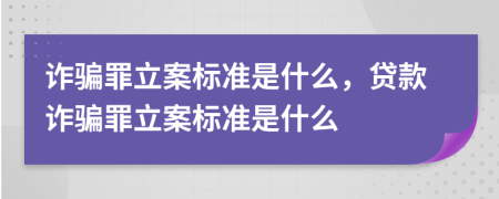 詐騙罪立案標(biāo)準(zhǔn)是什么，貸款詐騙罪立案標(biāo)準(zhǔn)是什么