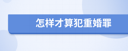 怎樣才算犯重婚罪