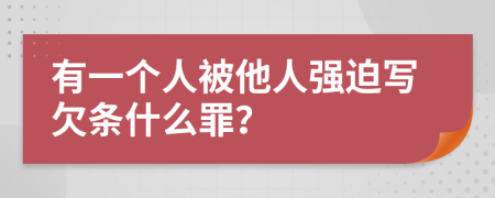 有一個(gè)人被他人強(qiáng)迫寫欠條什么罪？