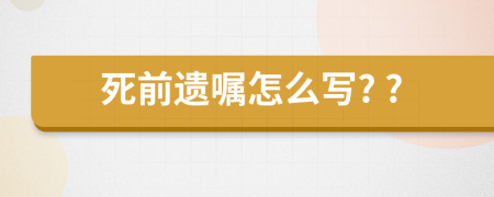 死前遺囑怎么寫? ?