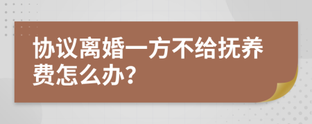 協(xié)議離婚一方不給撫養(yǎng)費怎么辦？
