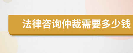 法律咨詢仲裁需要多少錢