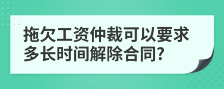 拖欠工資仲裁可以要求多長(zhǎng)時(shí)間解除合同?