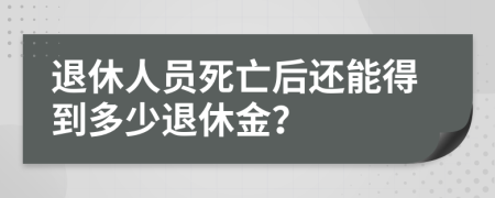 退休人員死亡后還能得到多少退休金？