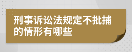刑事訴訟法規(guī)定不批捕的情形有哪些