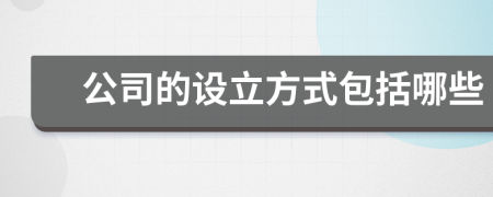 公司的設(shè)立方式包括哪些