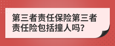 第三者責任保險第三者責任險包括撞人嗎？