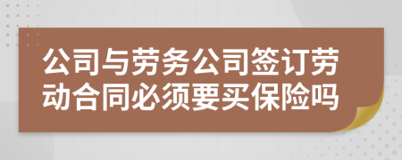 公司與勞務(wù)公司簽訂勞動合同必須要買保險嗎