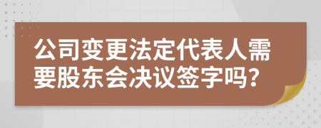 公司變更法定代表人需要股東會(huì)決議簽字嗎？