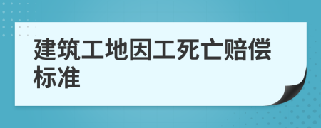 建筑工地因工死亡賠償標(biāo)準(zhǔn)