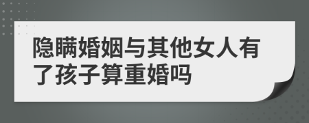 隱瞞婚姻與其他女人有了孩子算重婚嗎