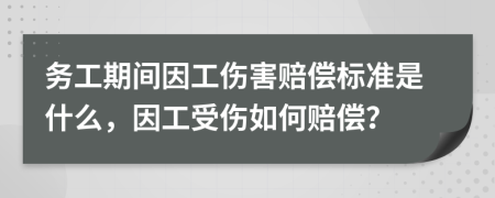 務(wù)工期間因工傷害賠償標(biāo)準(zhǔn)是什么，因工受傷如何賠償？