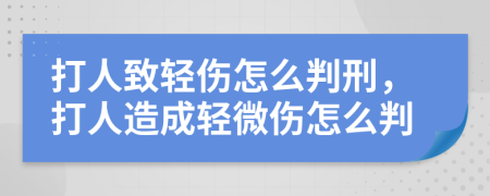 打人致輕傷怎么判刑，打人造成輕微傷怎么判