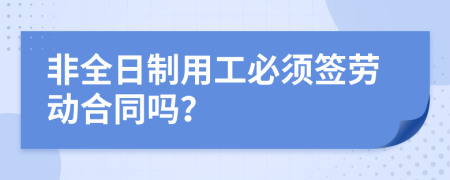 非全日制用工必須簽勞動(dòng)合同嗎？