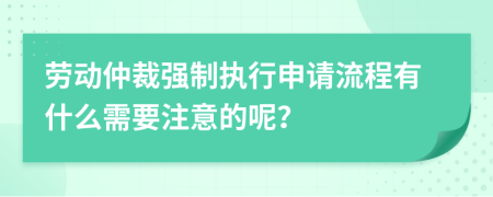 勞動仲裁強制執(zhí)行申請流程有什么需要注意的呢？