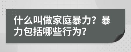什么叫做家庭暴力？暴力包括哪些行為？