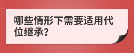 哪些情形下需要適用代位繼承？
