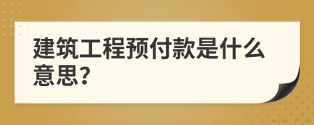 建筑工程預(yù)付款是什么意思？