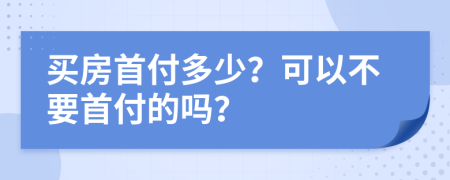 買房首付多少？可以不要首付的嗎？