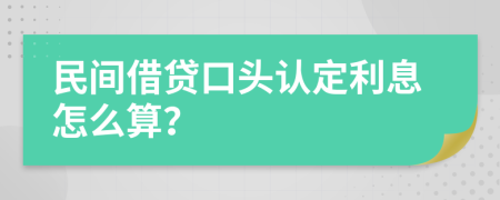民間借貸口頭認(rèn)定利息怎么算？