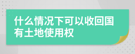 什么情況下可以收回國有土地使用權(quán)