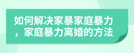如何解決家暴家庭暴力，家庭暴力離婚的方法