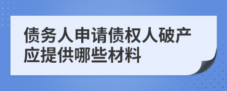 債務(wù)人申請債權(quán)人破產(chǎn)應(yīng)提供哪些材料