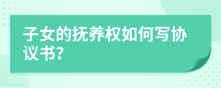 子女的撫養(yǎng)權(quán)如何寫協(xié)議書？
