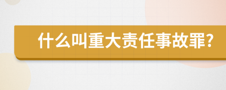 什么叫重大責(zé)任事故罪?